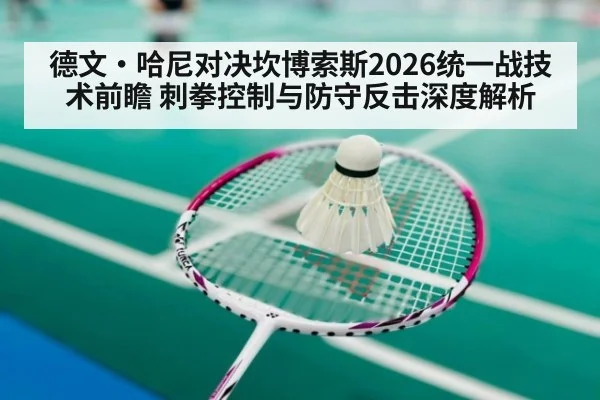 德文·哈尼对决坎博索斯2026统一战技术前瞻 刺拳控制与防守反击深度解析