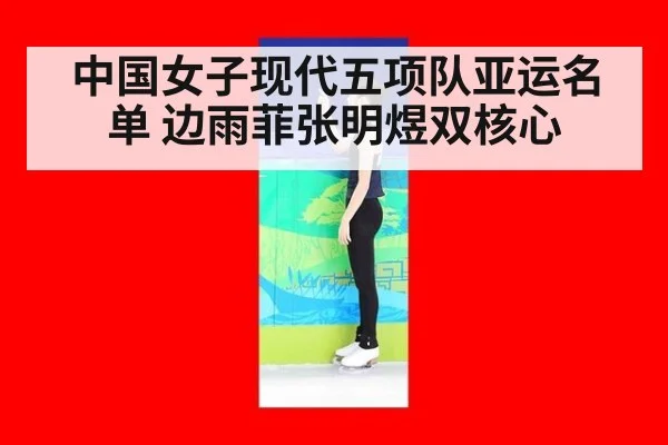 中国女子现代五项队亚运名单 边雨菲张明煜双核心